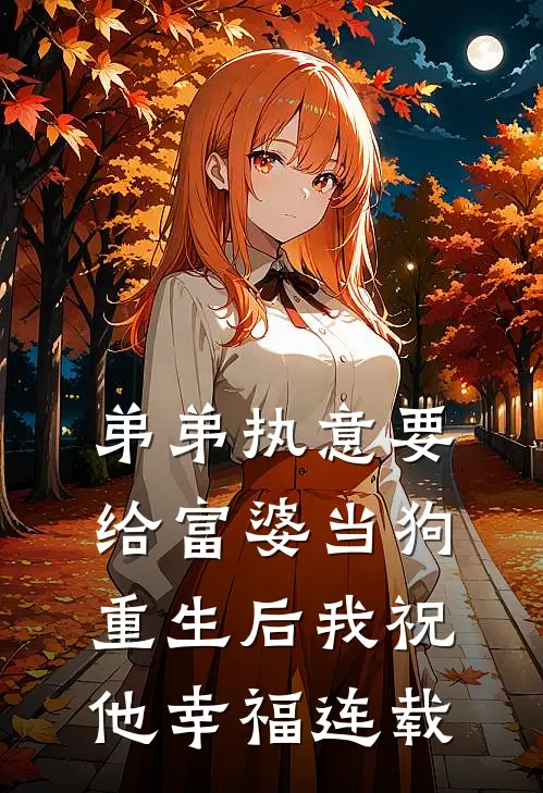 弟弟执意要给富婆当狗，重生后我祝他幸福连载