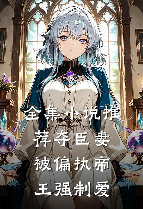 全集小说推荐夺臣妻，被偏执帝王强制爱