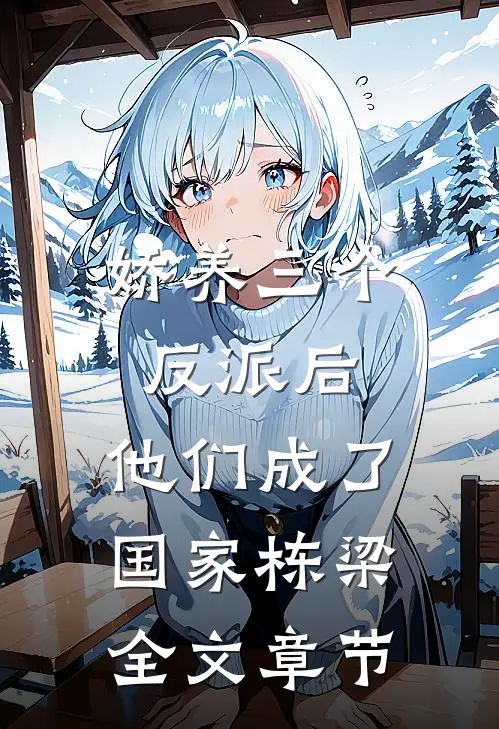 娇养三个反派后，他们成了国家栋梁全文章节