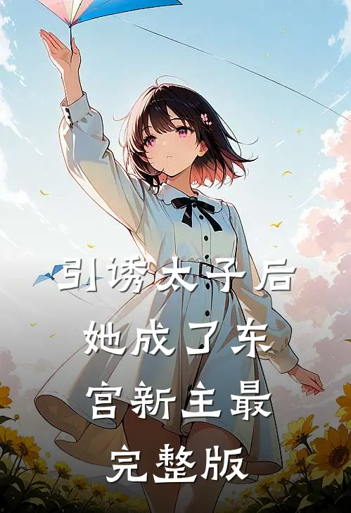 引诱太子后，她成了东宫新主最完整版