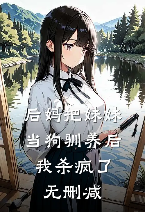 后妈把妹妹当狗驯养后，我杀疯了无删减