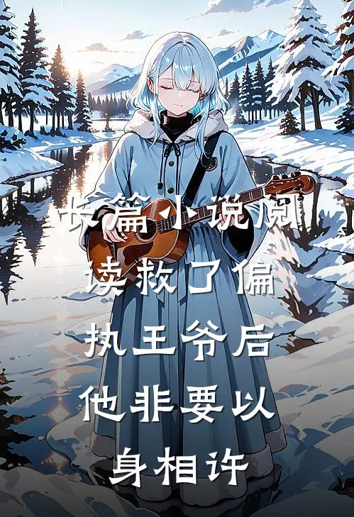长篇小说阅读救了偏执王爷后，他非要以身相许