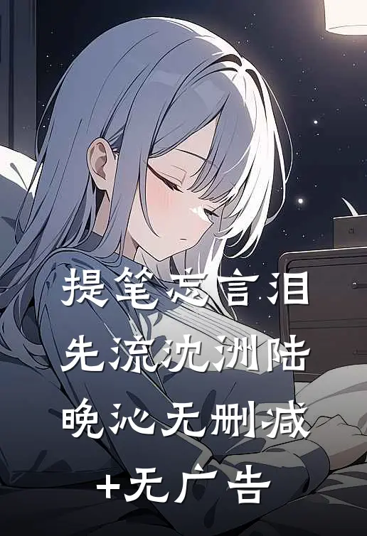 提笔忘言泪先流沈洲陆晚沁无删减+无广告