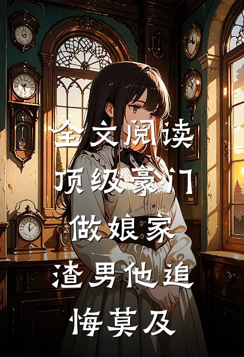 全文阅读顶级豪门做娘家，渣男他追悔莫及