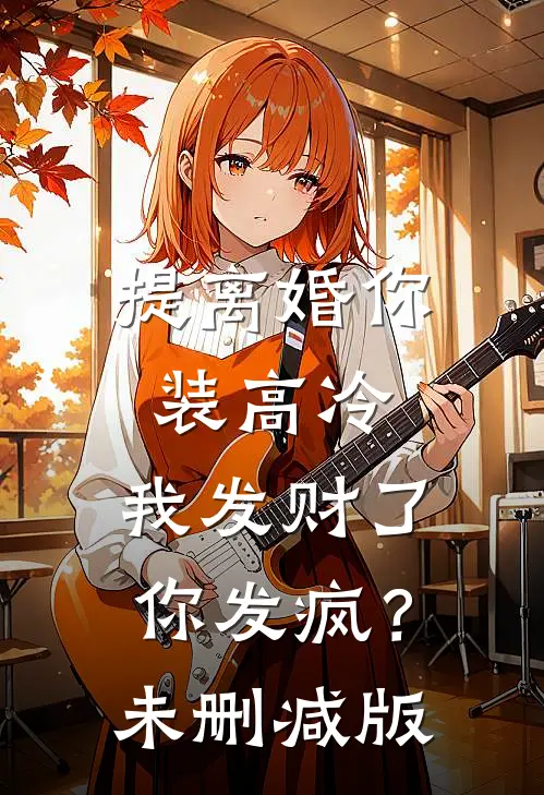 提离婚你装高冷，我发财了你发疯？未删减版