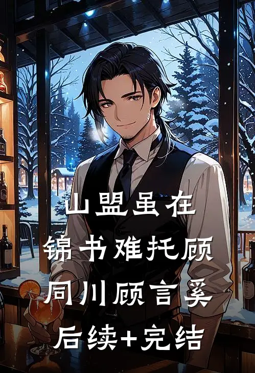 山盟虽在，锦书难托顾同川顾言奚后续+完结