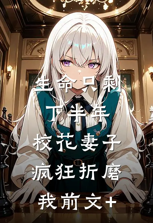 生命只剩下半年，校花妻子疯狂折磨我前文+