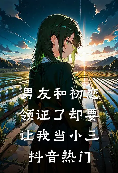 男友和初恋领证了却要让我当小三抖音热门