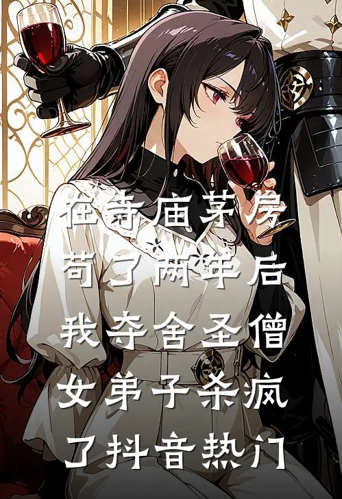 在寺庙茅房苟了两年后，我夺舍圣僧女弟子杀疯了抖音热门