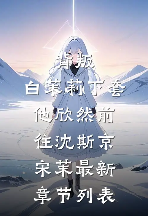 背叛：白茉莉下套，他欣然前往沈斯京宋茉最新章节列表