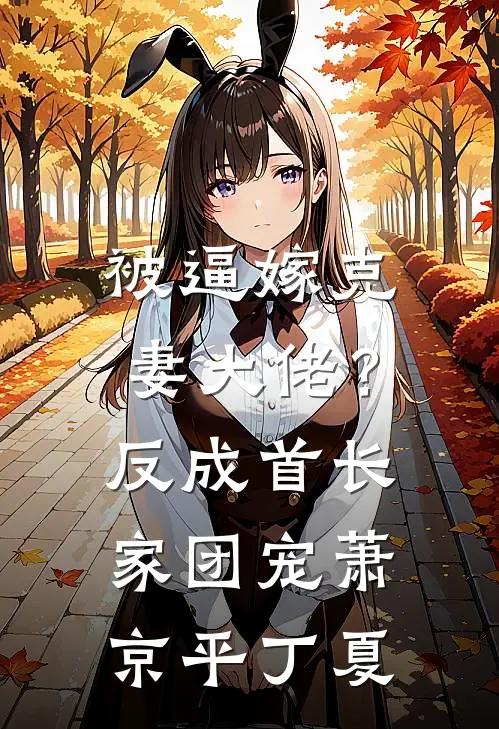 被逼嫁克妻大佬？反成首长家团宠萧京平丁夏