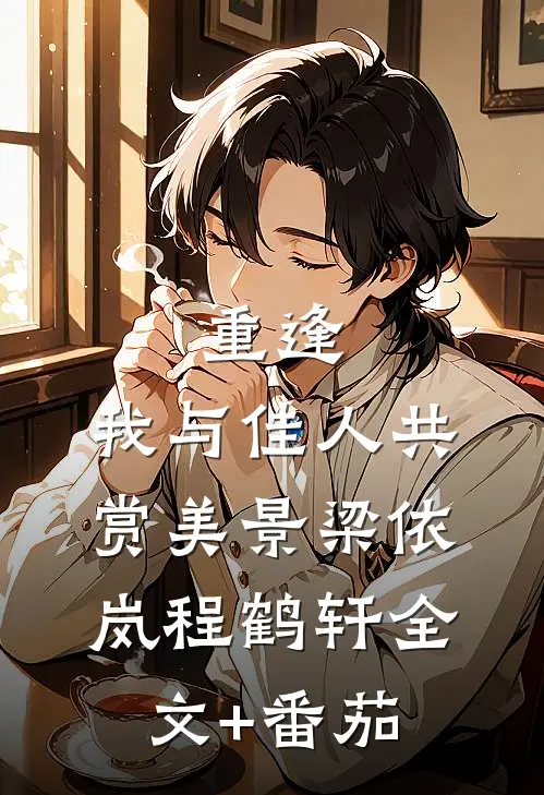 重逢：我与佳人共赏美景梁依岚程鹤轩全文+番茄