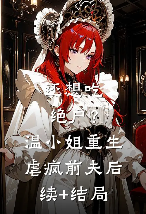 还想吃绝户？温小姐重生虐疯前夫后续+结局