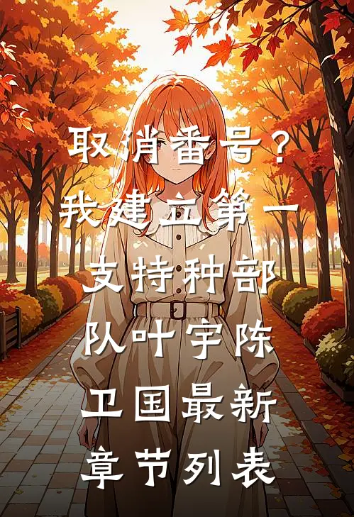 取消番号？我建立第一支特种部队叶宇陈卫国最新章节列表