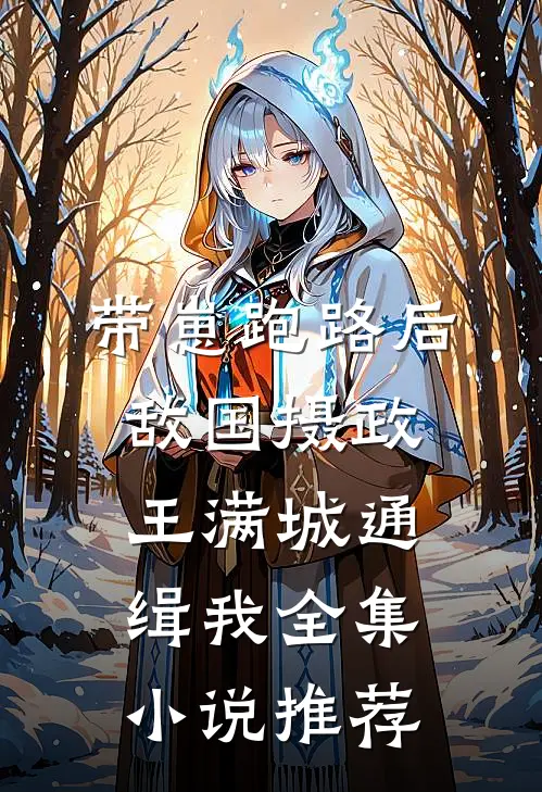 带崽跑路后，敌国摄政王满城通缉我全集小说推荐