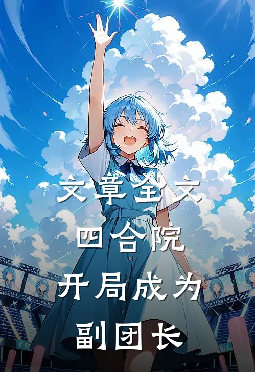 文章全文四合院：开局成为副团长