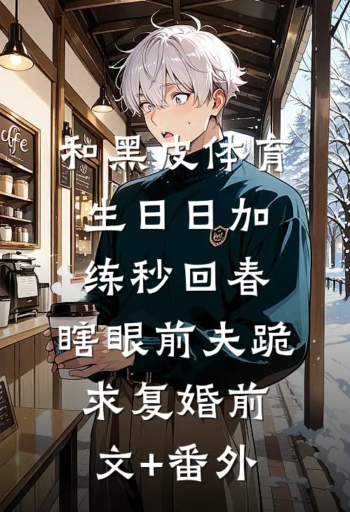 和黑皮体育生日日加练秒回春，瞎眼前夫跪求复婚前文+番外