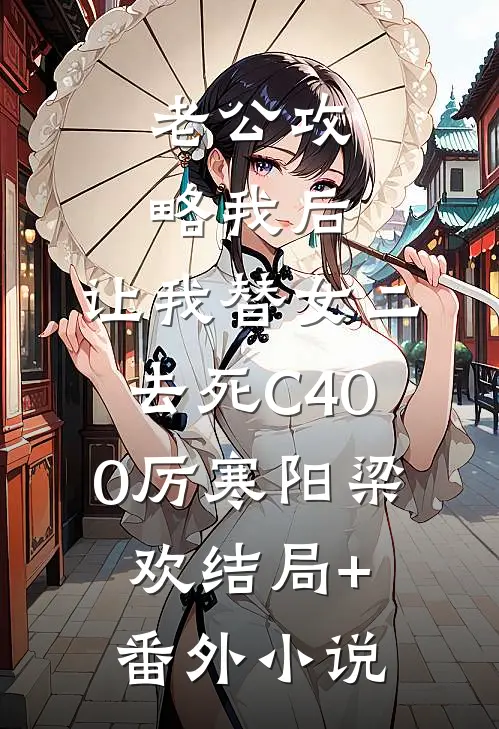 老公攻略我后，让我替女二去死C400厉寒阳梁欢结局+番外小说