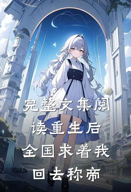 完整文集阅读重生后，全国求着我回去称帝