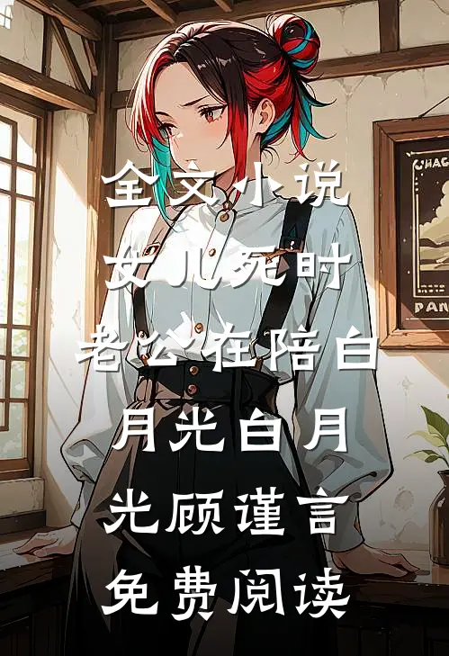 全文小说女儿死时，老公在陪白月光白月光顾谨言免费阅读