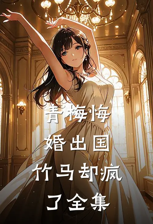 青梅悔婚出国,竹马却疯了全集