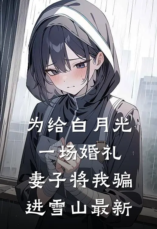 为给白月光一场婚礼，妻子将我骗进雪山最新