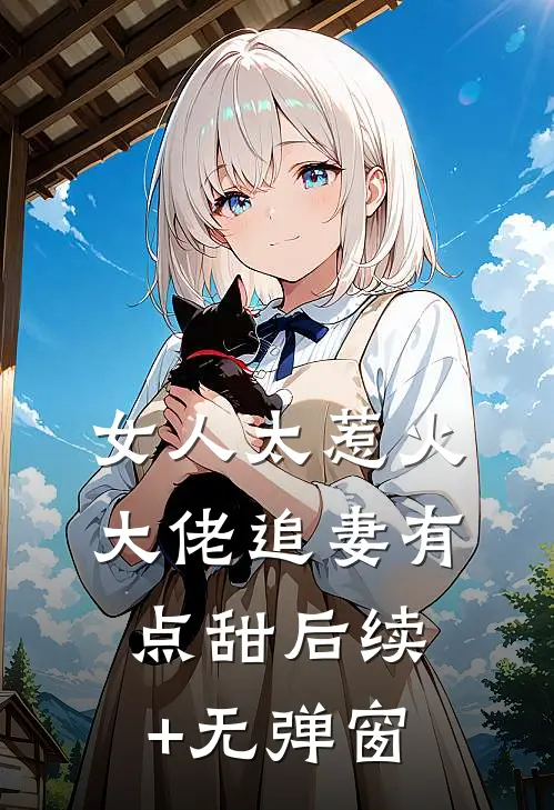 女人太惹火，大佬追妻有点甜后续+无弹窗