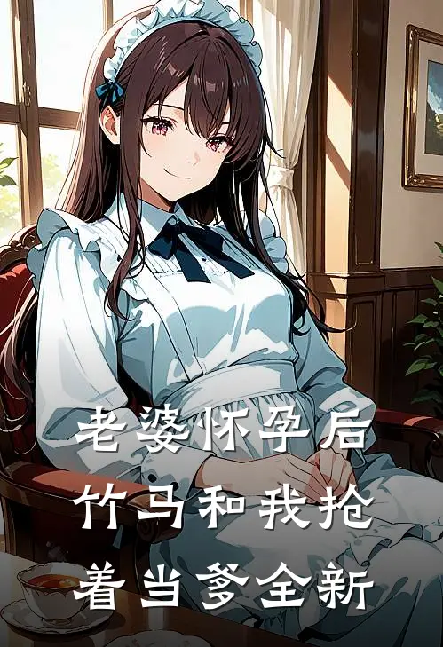 老婆怀孕后，竹马和我抢着当爹全新
