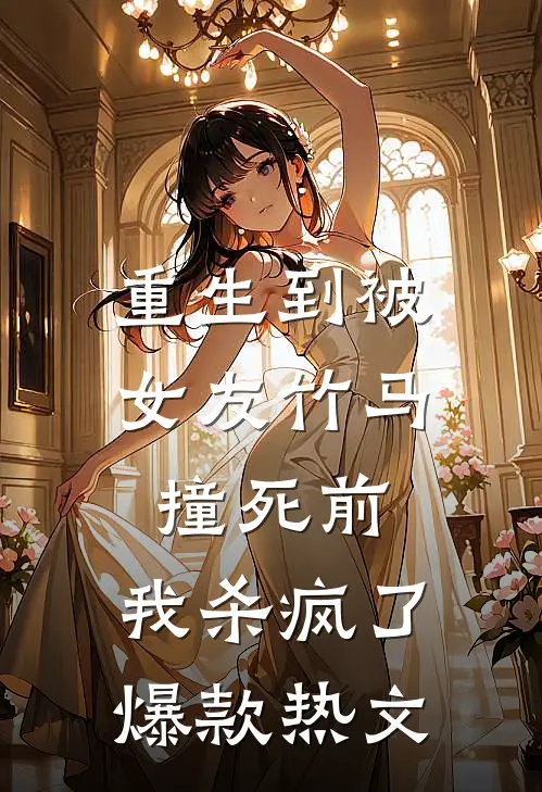 重生到被女友竹马撞死前，我杀疯了爆款热文