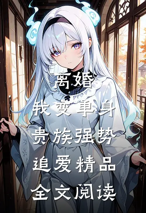 离婚：我变单身贵族强势追爱精品全文阅读