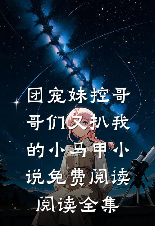 团宠妹控哥哥们又扒我的小马甲小说免费阅读阅读全集
