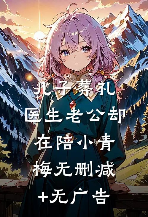 儿子葬礼，医生老公却在陪小青梅无删减+无广告