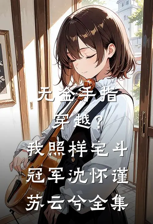 无金手指穿越？我照样宅斗冠军沈怀谨苏云兮 全集