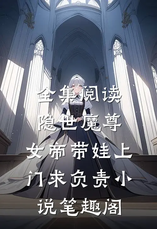全集阅读隐世魔尊,女帝带娃上门求负责 小说 笔趣阁