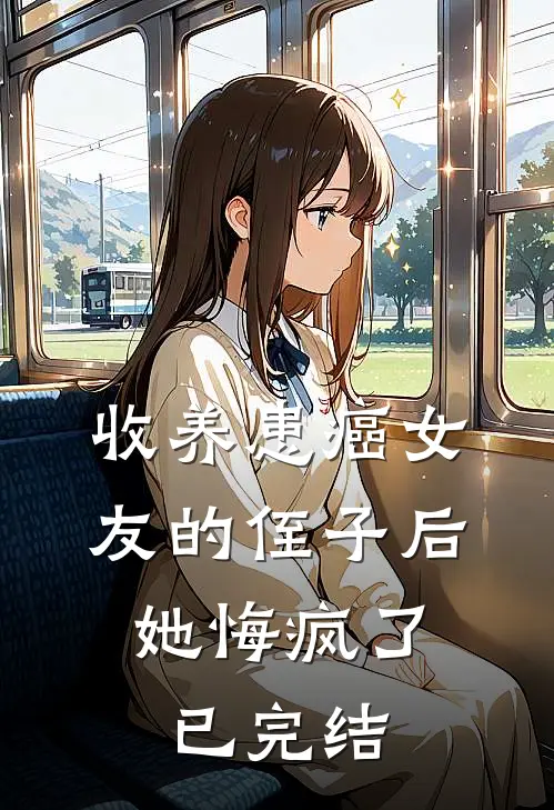收养患癌女友的侄子后，她悔疯了已完结