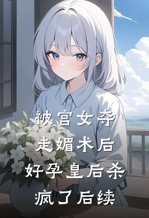 被宫女夺走媚术后，好孕皇后杀疯了后续