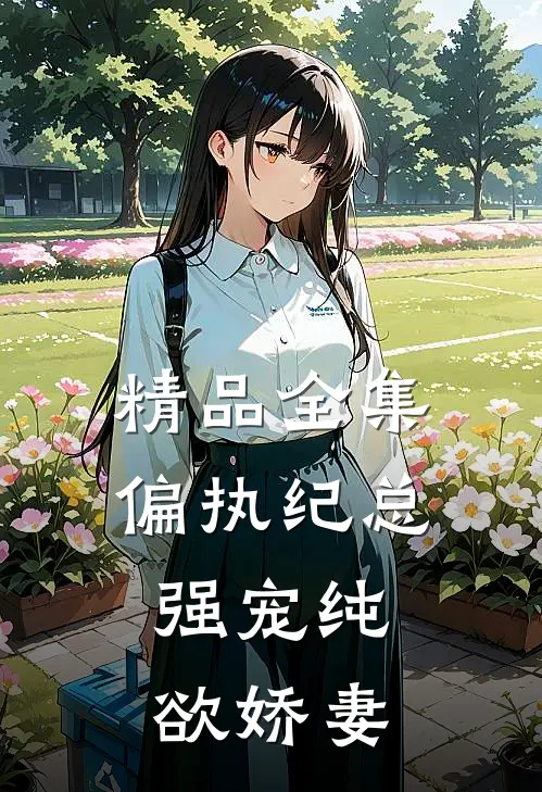 精品全集偏执纪总,强宠纯欲娇妻