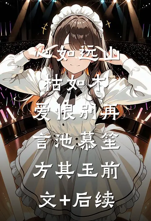 心如远山枯如木，爱恨别再言池慕笙方其玉前文+后续