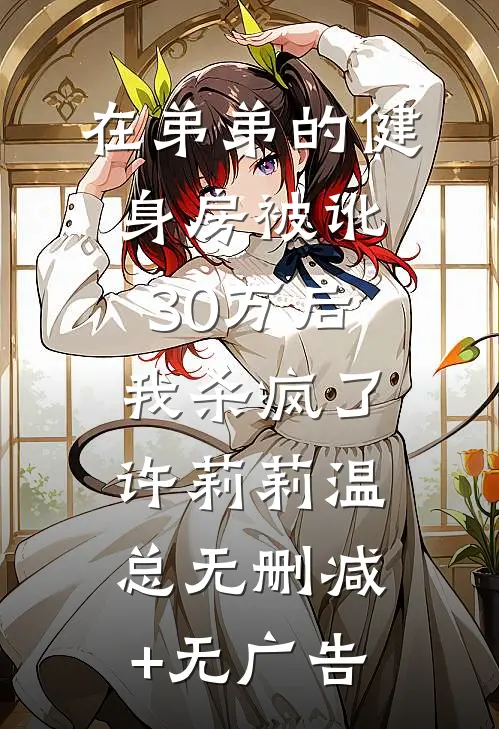 在弟弟的健身房被讹30万后，我杀疯了许莉莉温总无删减+无广告