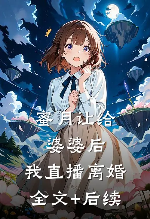 蜜月让给婆婆后，我直播离婚全文+后续