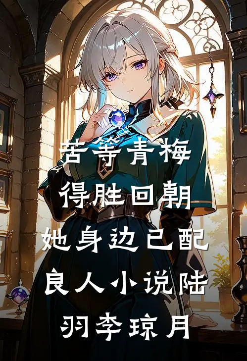苦等青梅得胜回朝，她身边已配良人小说陆羽李琼月