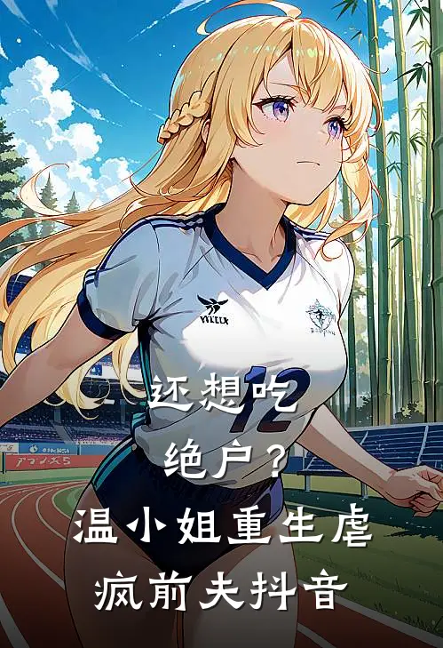 还想吃绝户？温小姐重生虐疯前夫抖音