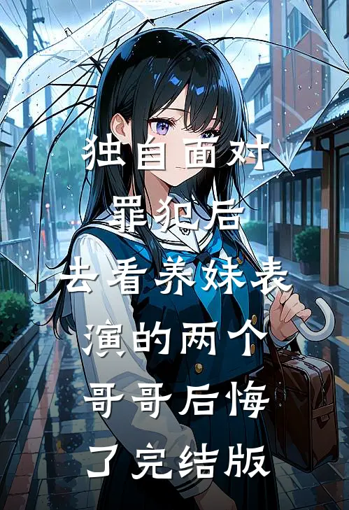 独自面对罪犯后，去看养妹表演的两个哥哥后悔了完结版