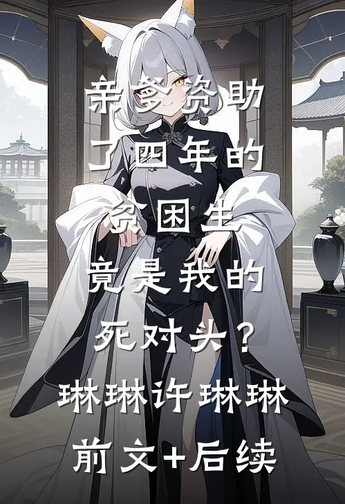 亲爹资助了四年的贫困生，竟是我的死对头？琳琳许琳琳前文+后续