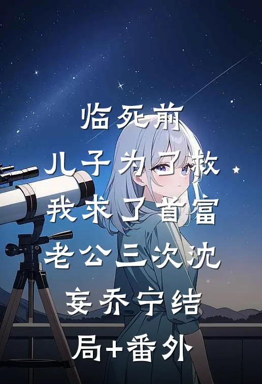 临死前，儿子为了救我求了首富老公三次沈妄乔宁结局+番外