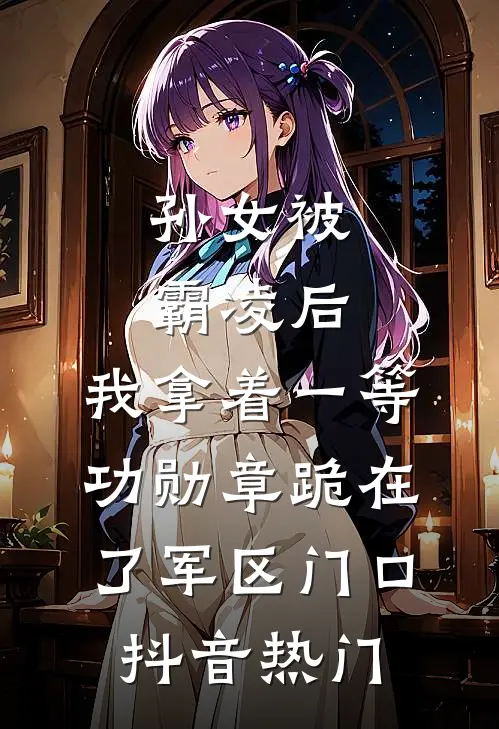 孙女被霸凌后，我拿着一等功勋章跪在了军区门口抖音热门