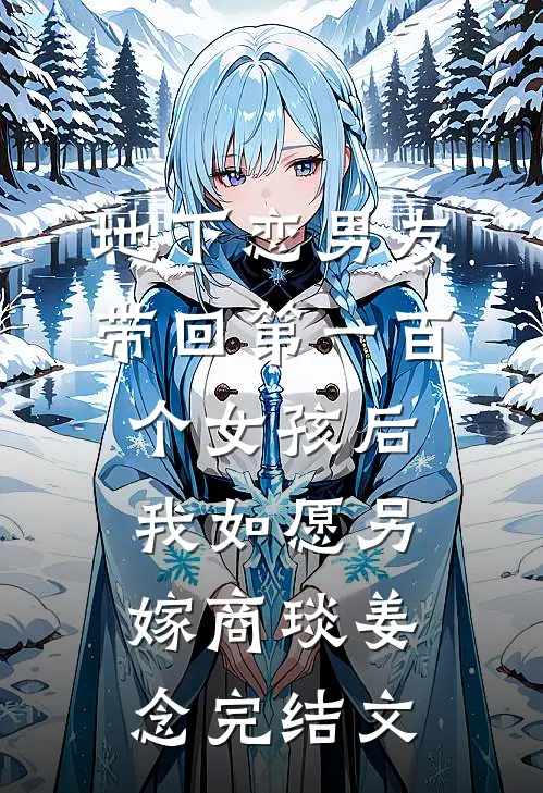 地下恋男友带回第一百个女孩后，我如愿另嫁商琰姜念完结文