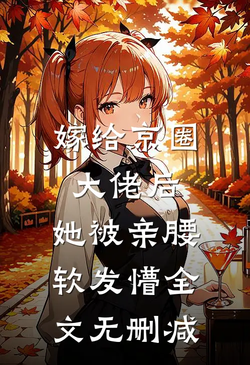 嫁给京圈大佬后，她被亲腰软发懵全文无删减