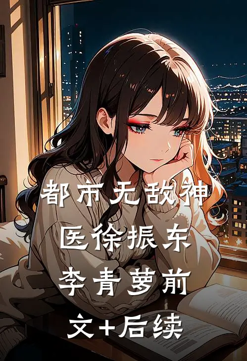 都市无敌神医徐振东李青萝前文+后续