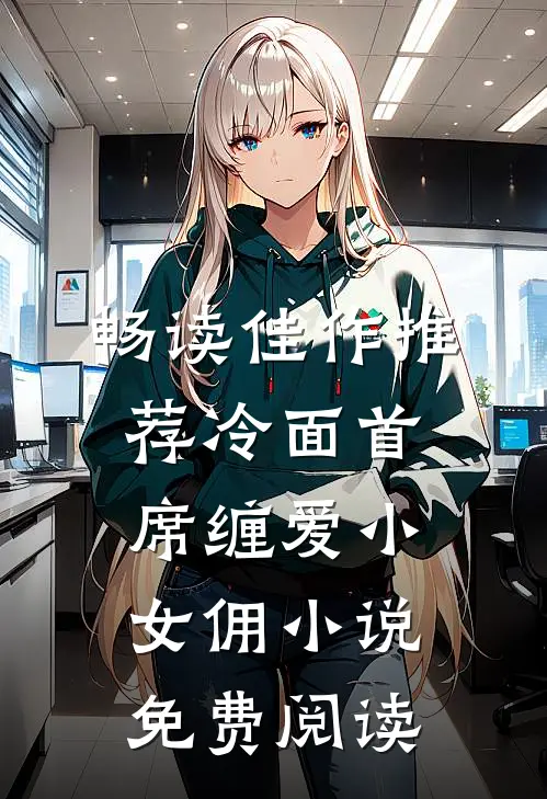 畅读佳作推荐冷面首席缠爱小女佣小说免费阅读
